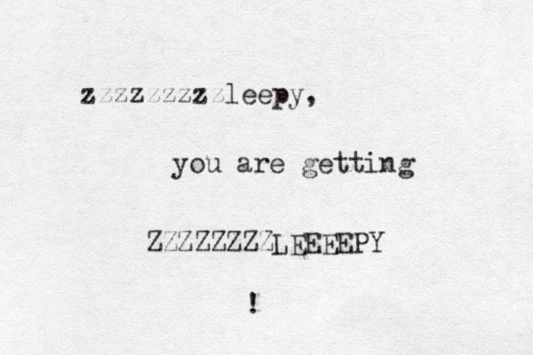 zzzzzzzzzleepy, you are getting ZZZZZZZZLEEEEPY ! 