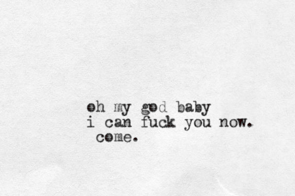 oh my god baby i can fuck you now. come.