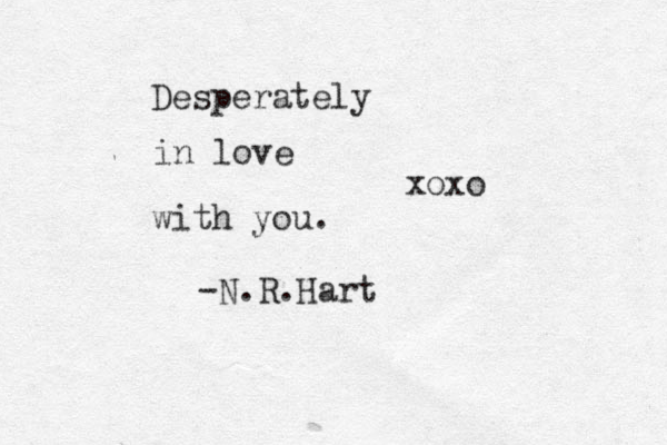 Desperately in love with you. -N.R.Hart xoxo 