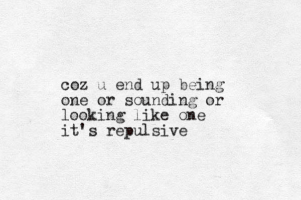 coz u end up being one or sounding or looking like one it's repulsive