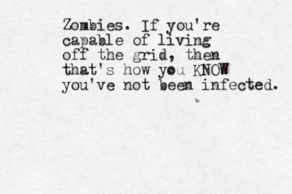 Zombies. If you're capable of living off the grid, then that's how you KNOW you've not been infected. 