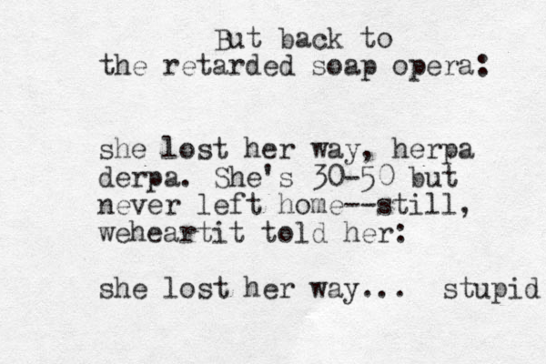 But back to the retarded soap opera: she lost her way, herpa derpa. She's 30-50 but never left home--still, weheartit told her : she lost her way... stupid 