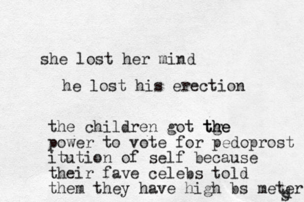 she lost her mind he lost his erection the children got tge h the power to vote for pedoprost itution of self because their fave celebs told them they have high bs meters d s 