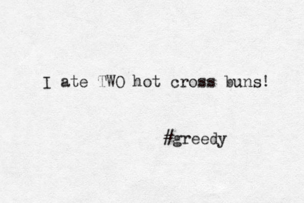 I ate TWO hot cross buns! #greedy