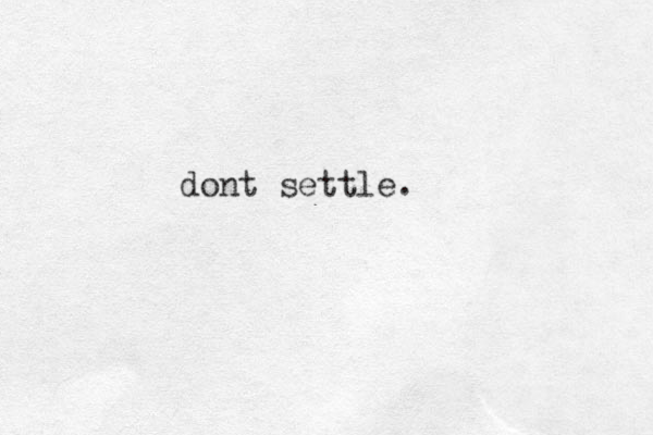 dont settle. 