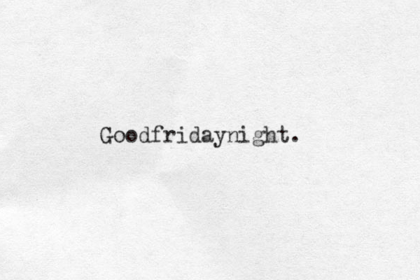 Goodfridaynight.