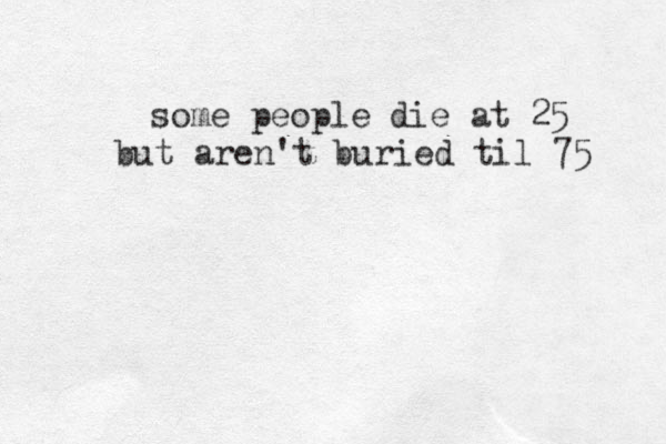some people die at 25 but aren't buried til 75 