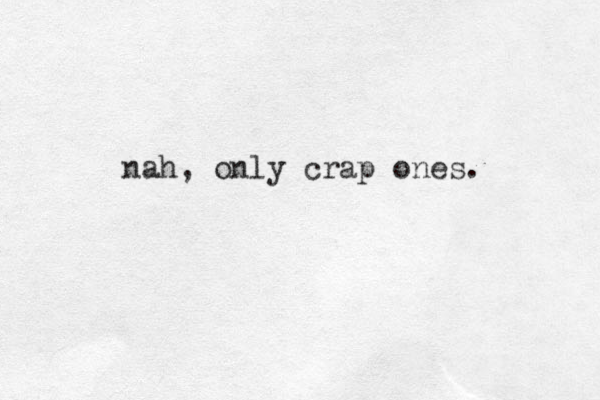 nah, only crap ones. 