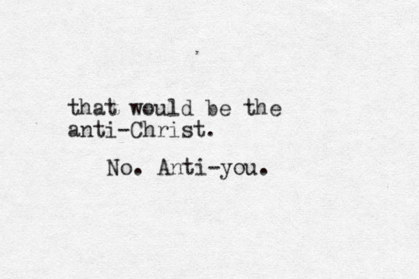 that would be the anti-Christ. No. Anti-you.