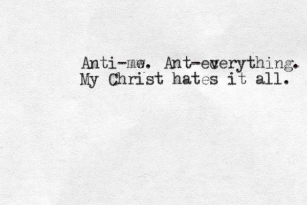 Anti-mw e. Ant-ec verything. My Christ hates it all. 