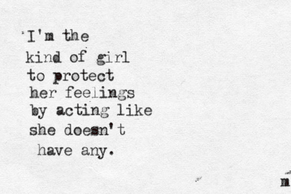 I'm the kind of girl to protect her feelings by acting like she doesn't have any. m 