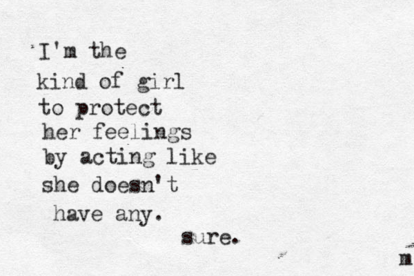 I'm the kind of girl to protect her feelings by acting like she doesn't have any. m sure.