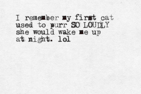 I remember my first cat used to purr SO LOUDLY she would wake me up at night. lol lol 
