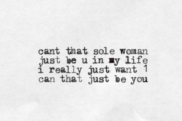 cant that sole woman just be u in my life i really just want 1 can that just be you u