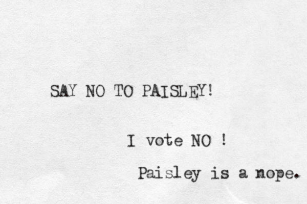 SAY O N TO PAISLEY! I vote NO ! Paisley is a nope. 