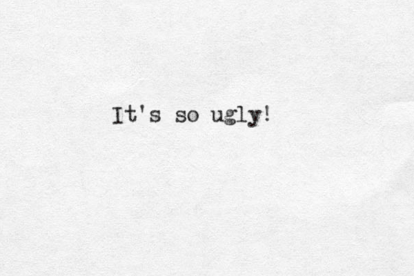 It's so ugly! 