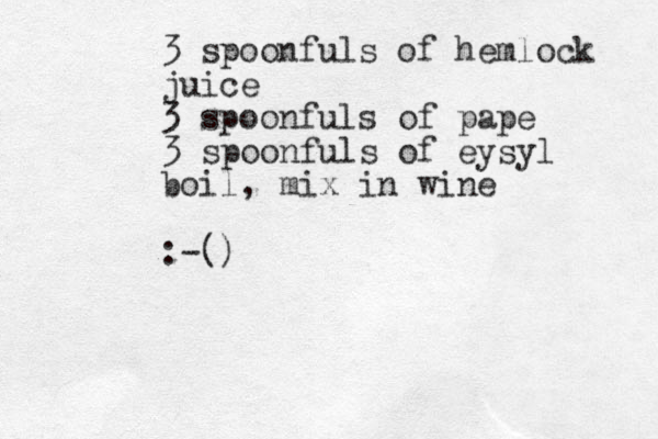 3 spoonfuls of hemlock juice 3 spoonfuls of pape 3 spoonfuls of eysyl boil, mix in wine :-()