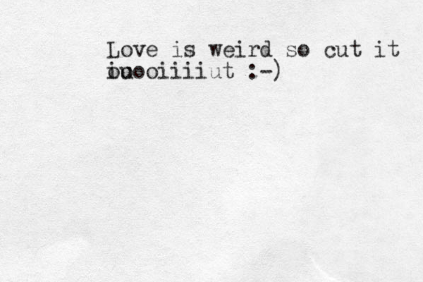 Love is weird so cut it iu ooooiiiiut :-)