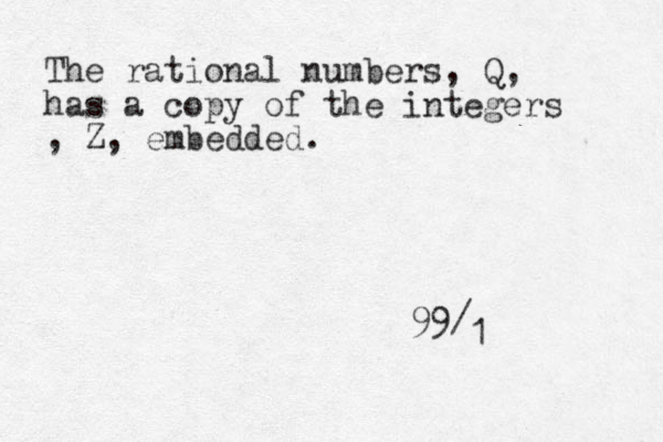 99 / 1 The rational numbers, Q, has a copy of the integers , Z, embedded. 