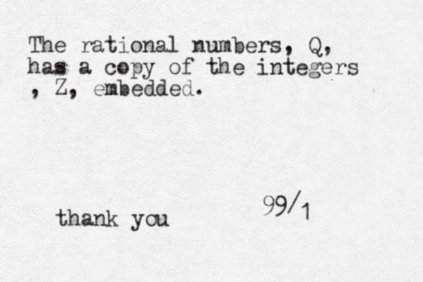 99 / 1 The rational numbers, Q, has a copy of the integers , Z, embedded. thank you