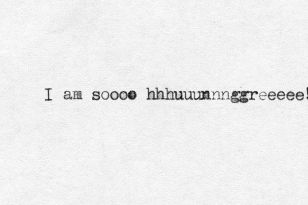 I am soooo hhhuuunnnggreeeee! 