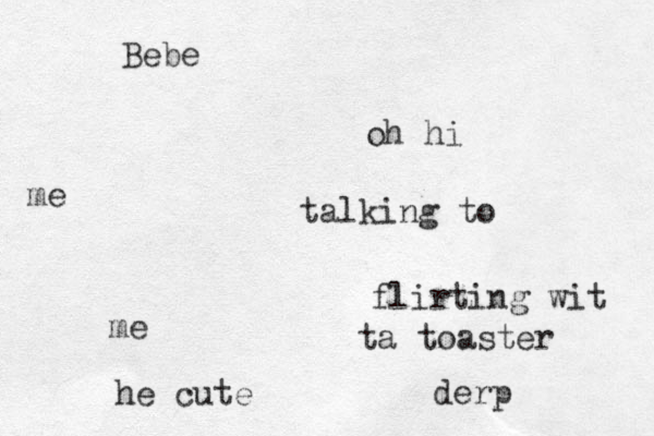 Bebe oh hi me talking to me flirting wit ta toaster he cute derp