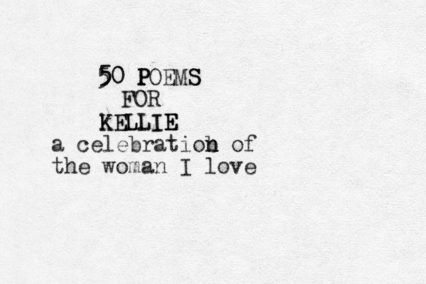 5 5 50 0 P P POEMS S FOR K k KE EL LL LI IE E E a celebratiob n n of the woman I love