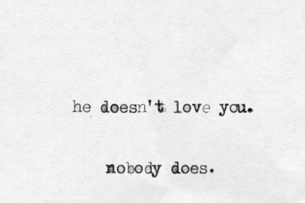 he doesn't love you u. nobody does. d