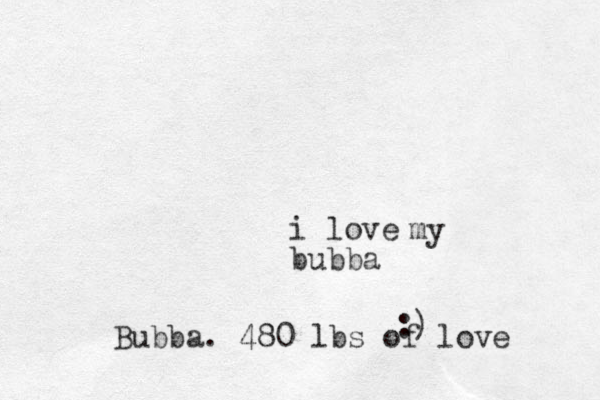 i love bubba my :) Bubba. 480 lbs of love 