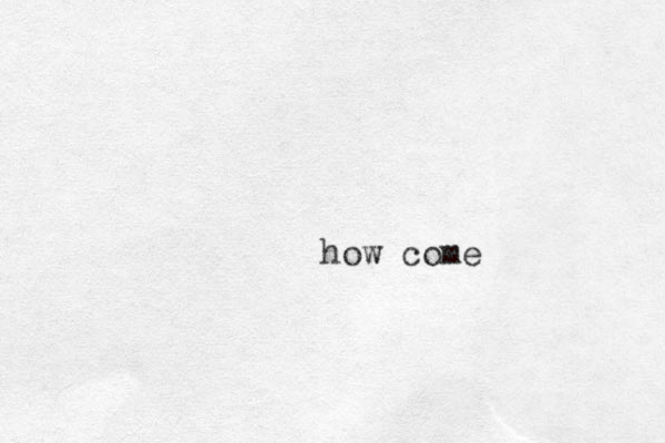 how come
