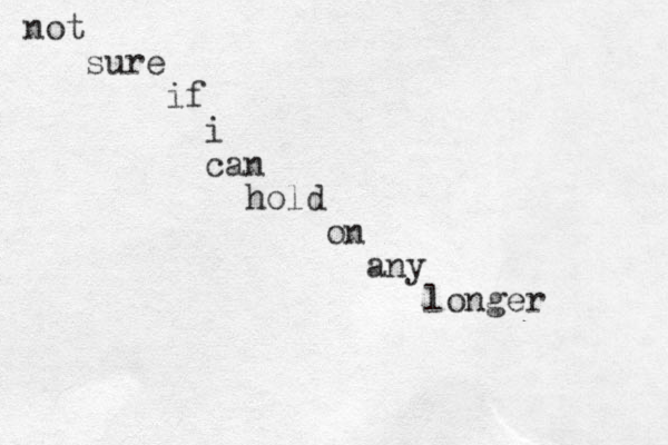 not sure if i can hold on any longer