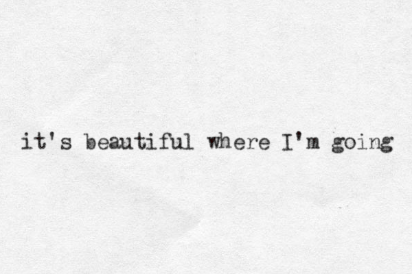it's beautiful where I'm going 