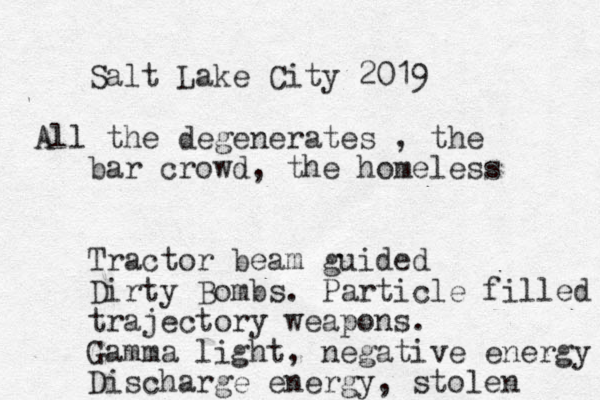 Salt Lake City 2019 All the degenerates , the bar crowd, the homeless Tractor beam guided Dirty Bombs. Particle filled trajectory weapons. Gamma light, negative energy Discharge energy, stolen 