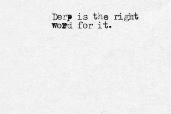 Derp is the right word for it.