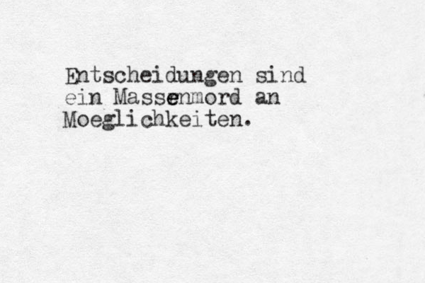 Entscheidungen sind ein Massr e e enmord an M oeglichkeiten.