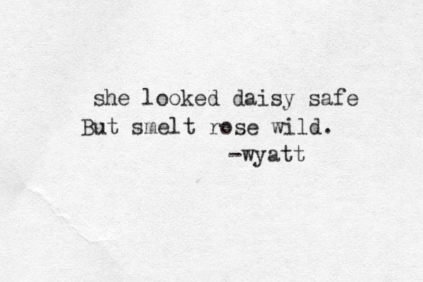 she looked daisy safe But smelt rose wild. -wyatt