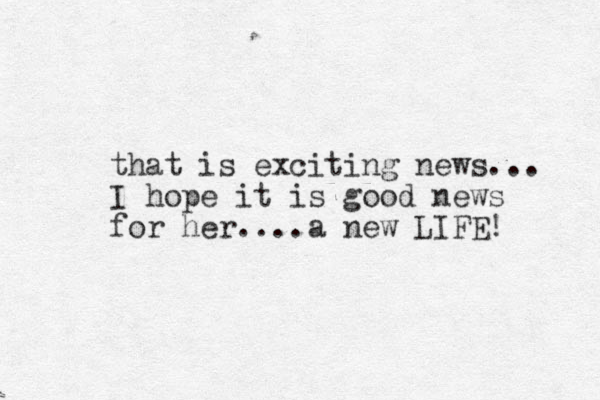that is exciting news... I hope it is good news for her....a new LIFE! 