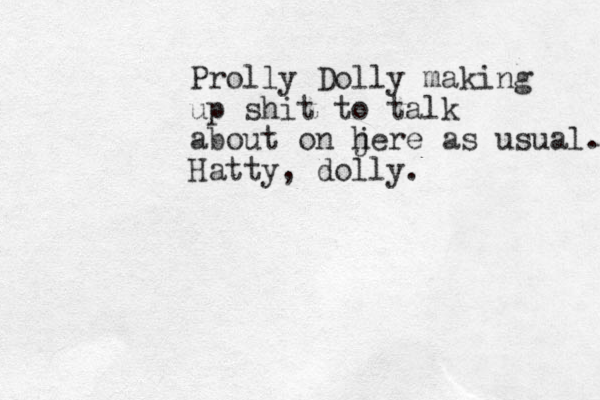 Prolly Dolly making up shit to talk about on j here as usual. Hatty, dolly.
