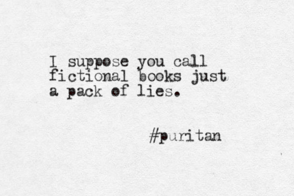 I suppose you call fictional books just a pack of lies. #puritan