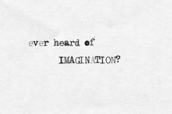 ever heard of IMAGINATION? 