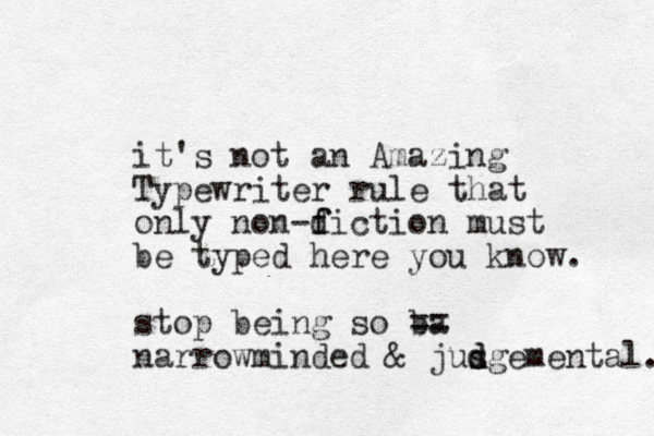 it's not an Amazing Typewriter rule that only non-d f fiction must be typed here you know. stop being so ba == narrowminded & jusg d d emental. 