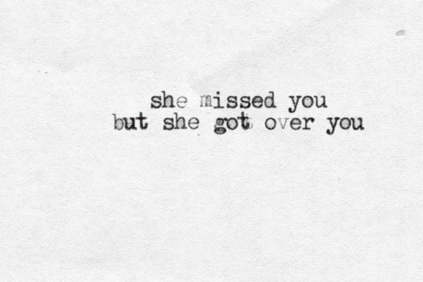she missed you but she got over you 