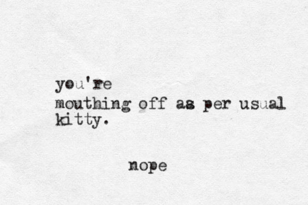 mouthing off aa s per usual kitty. you're nope