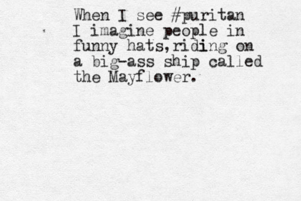 When I see #puritan I imagine people in funny hats ridi , ing on a big-ass ship called the Mayflower.