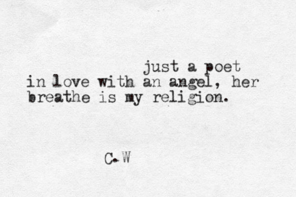 just a poet in love with an angel , her breathe is my religion . C.W