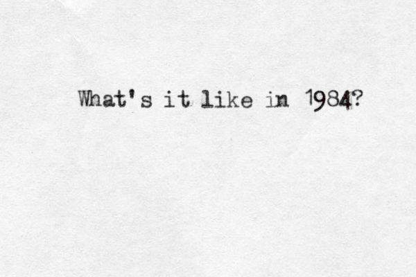 What's it like in 1984? 