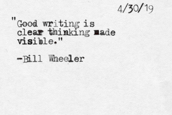 4/30/19 Good writing is clear thinking made e visi visible." -Bill Wheeler l " 