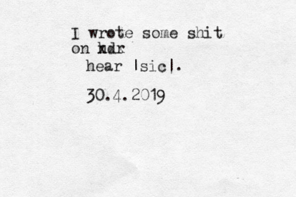 I wrote some shit on hdr xxx hear |sic|. 30.4.2019