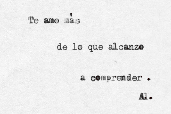 Te amo mas de lo que alcanzo a comprender . ' A. l. 