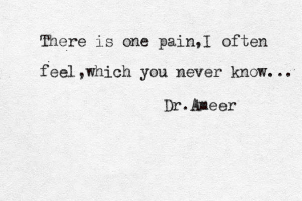There is one pain,I often feel,which you never know... Dr.Ameer 